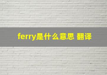 ferry是什么意思 翻译